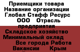 Приемщики товара › Название организации ­ Глобал Стафф Ресурс, ООО › Отрасль предприятия ­ Складское хозяйство › Минимальный оклад ­ 29 000 - Все города Работа » Вакансии   . Крым,Бахчисарай